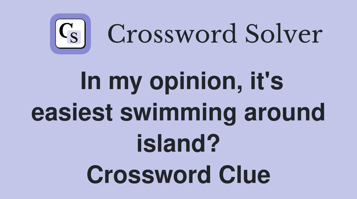 In my opinion, it's easiest swimming around island? Crossword Clue