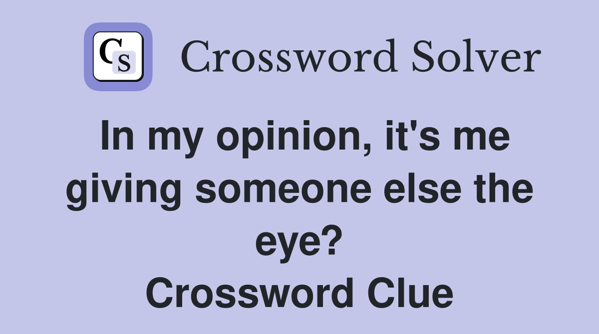 In my opinion, it's me giving someone else the eye? Crossword Clue