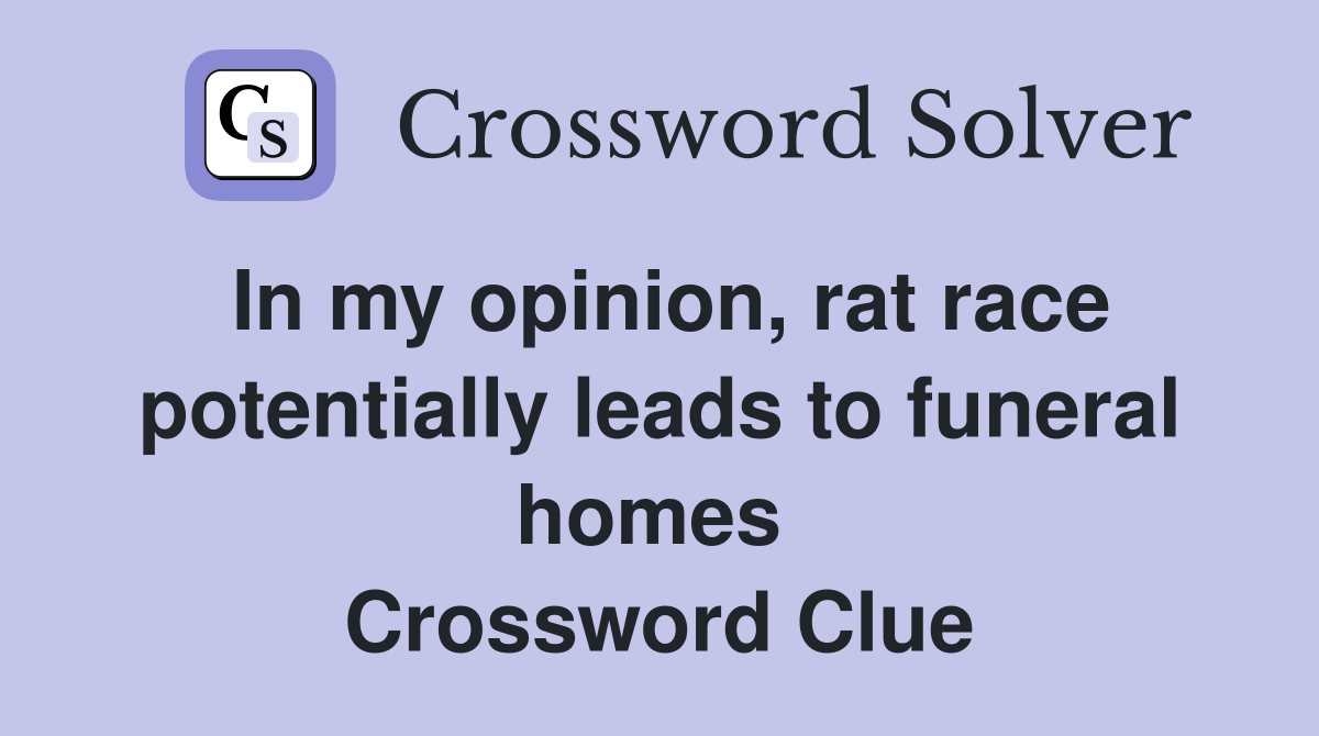 In my opinion, rat race potentially leads to funeral homes  Crossword Clue