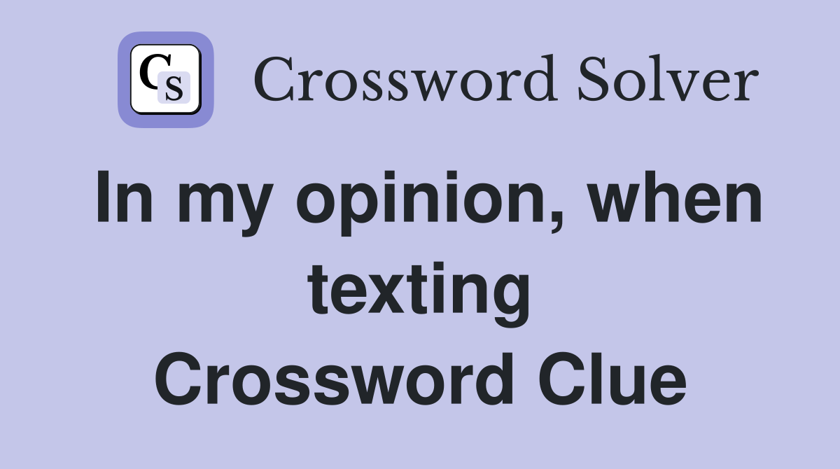 In my opinion, when texting Crossword Clue