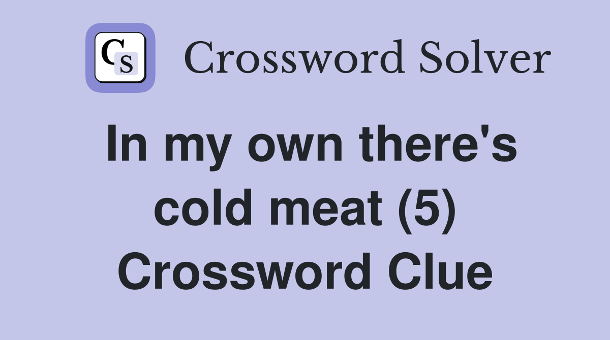 In my own there's cold meat (5) Crossword Clue