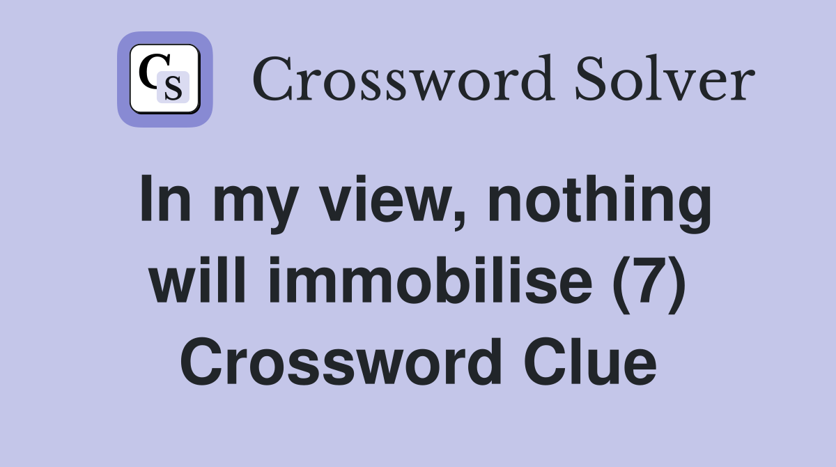 In my view, nothing will immobilise (7) Crossword Clue
