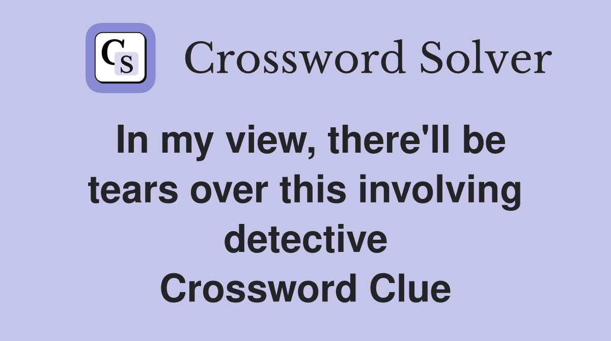 In my view, there'll be tears over this involving detective Crossword Clue