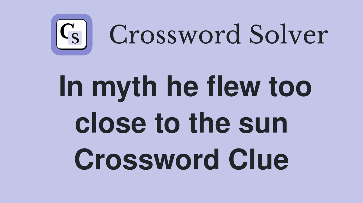 In myth he flew too close to the sun Crossword Clue