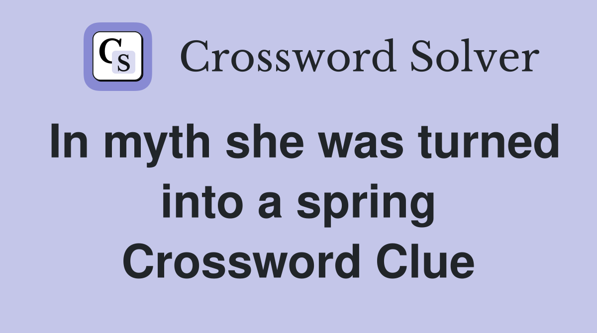 In myth she was turned into a spring Crossword Clue