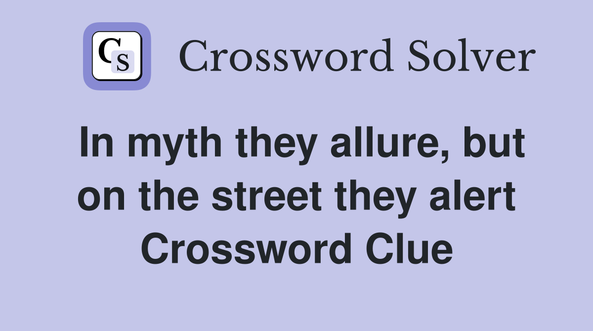 In myth they allure, but on the street they alert Crossword Clue