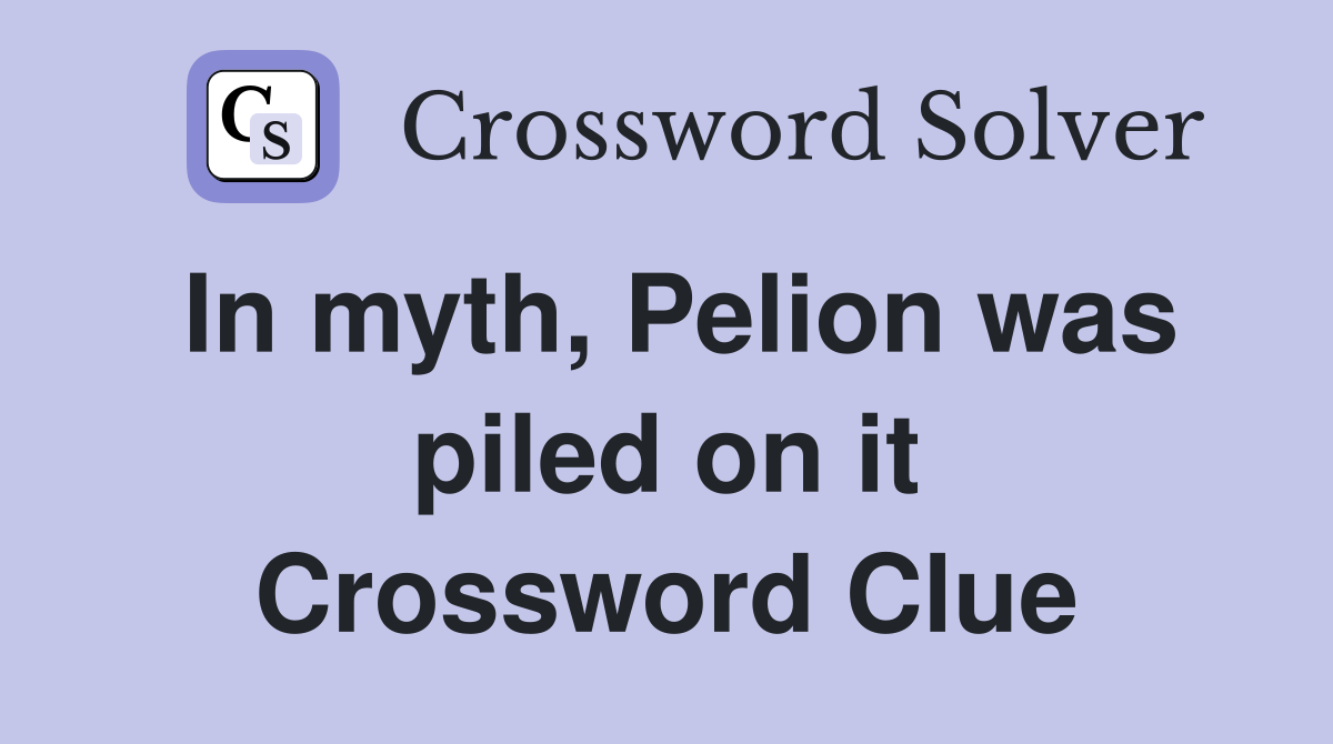 In myth, Pelion was piled on it Crossword Clue
