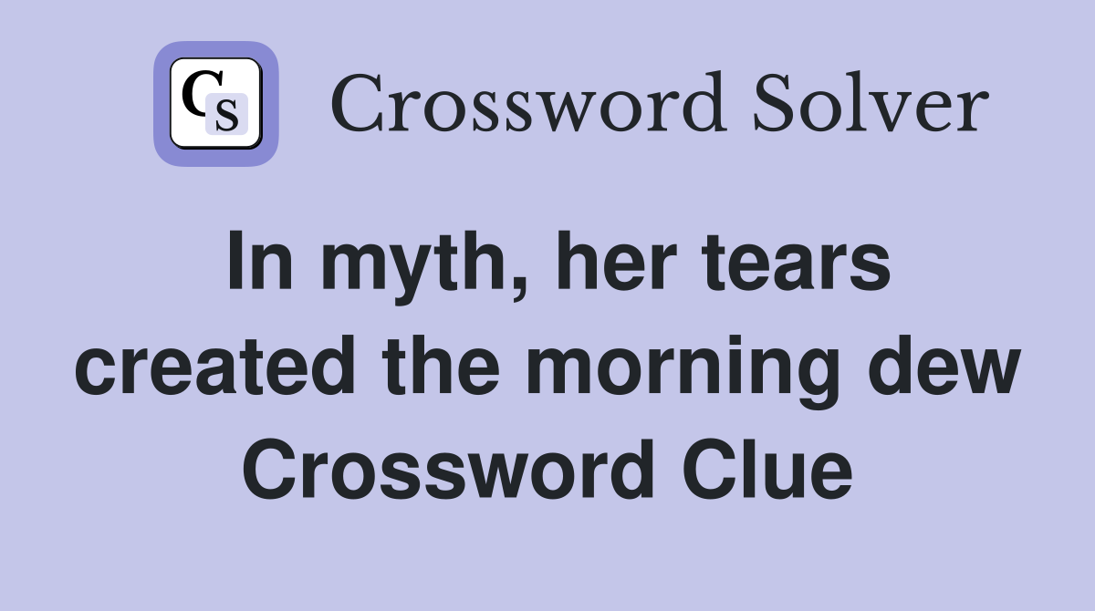 In myth, her tears created the morning dew Crossword Clue