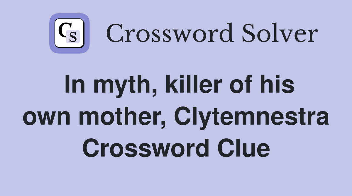 In myth, killer of his own mother, Clytemnestra Crossword Clue