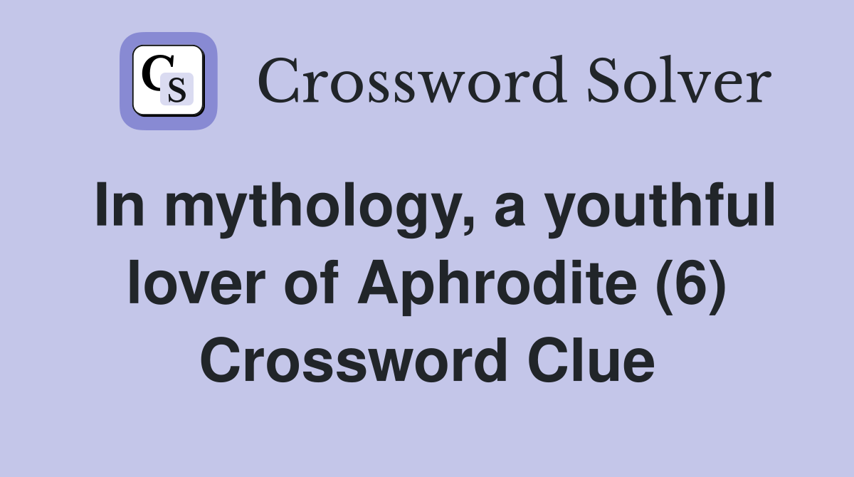 In mythology, a youthful lover of Aphrodite (6) Crossword Clue