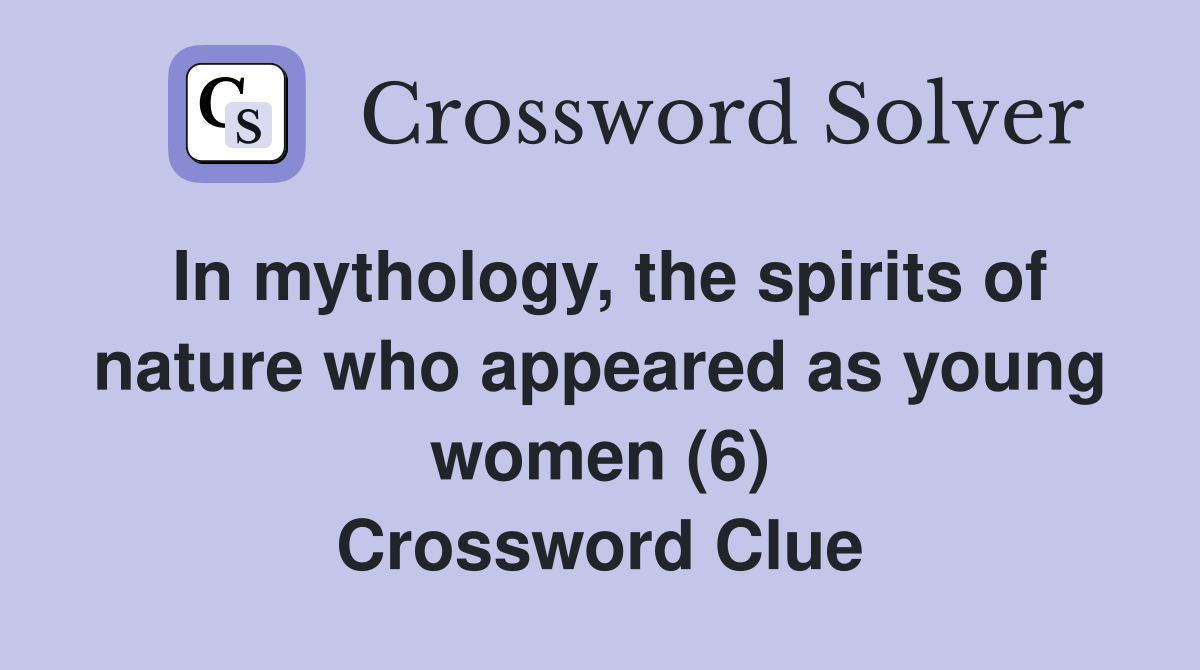 In mythology, the spirits of nature who appeared as young women (6) Crossword Clue