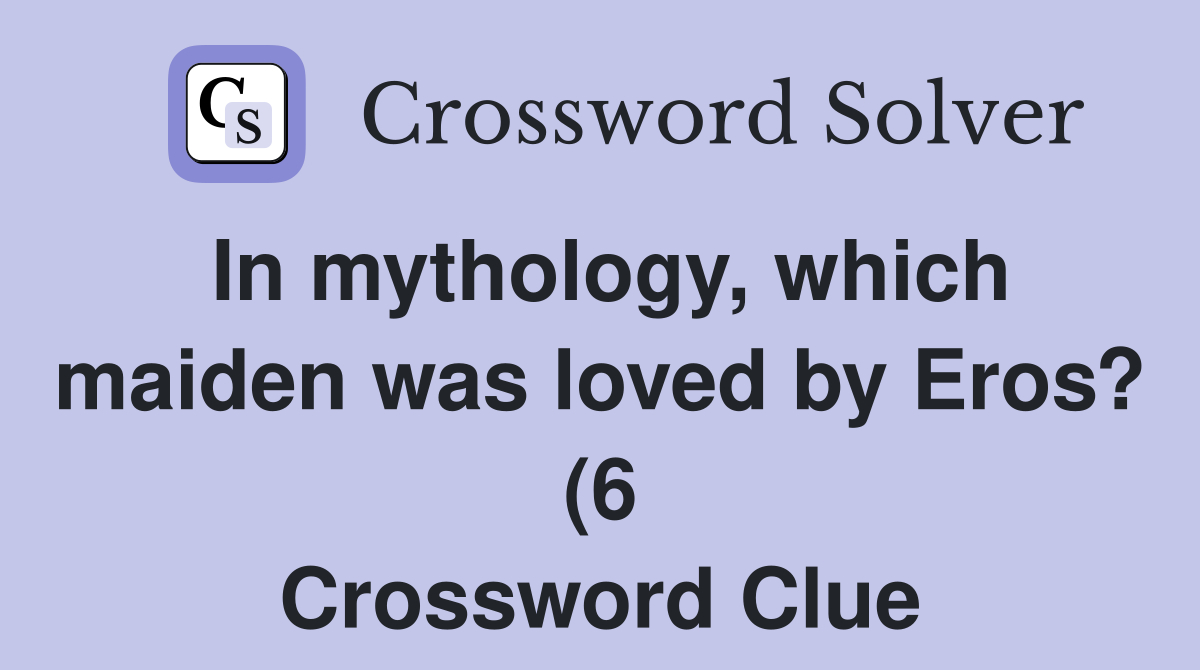 In mythology which maiden was loved by Eros? (6) Crossword Clue In mythology which maiden was loved by Eros? (6) Crossword Clue