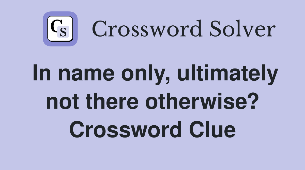In name only, ultimately not there otherwise? Crossword Clue