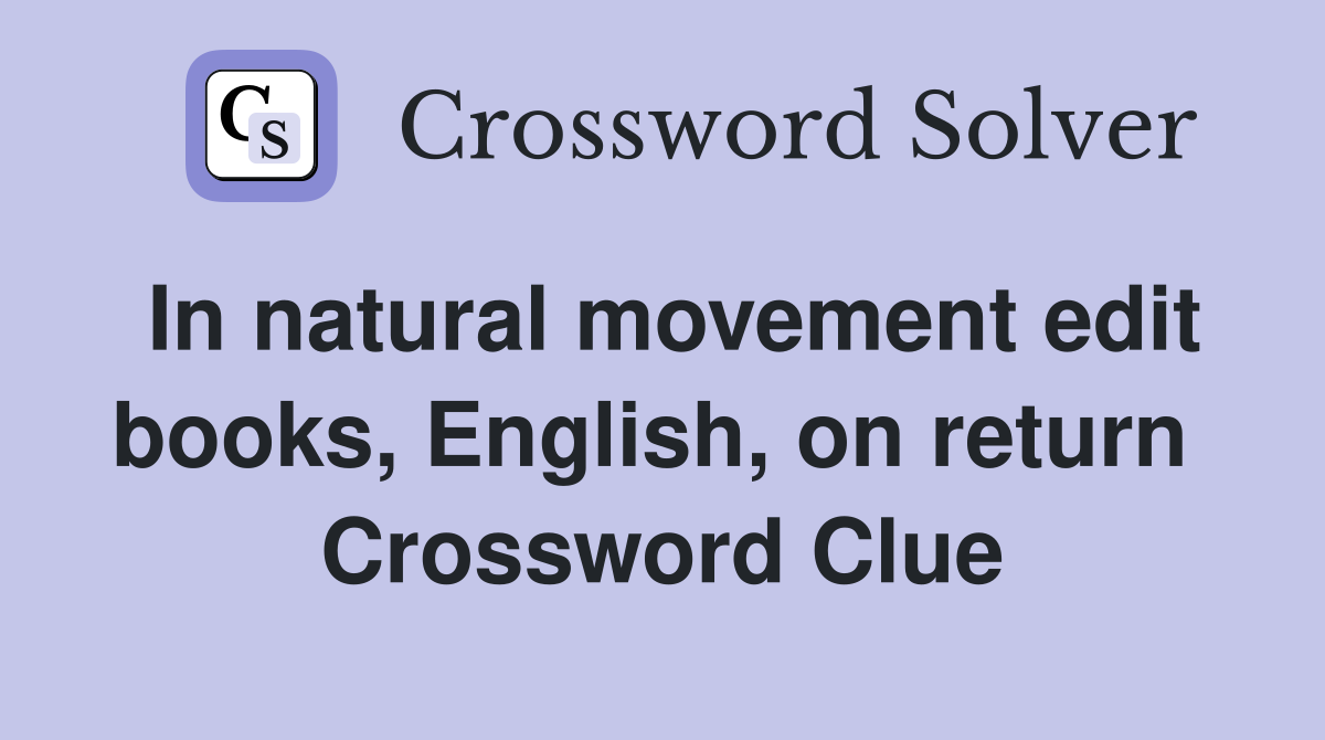 In natural movement edit books, English, on return  Crossword Clue