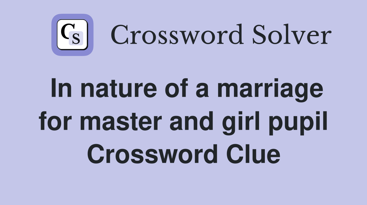 In nature of a marriage for master and girl pupil Crossword Clue