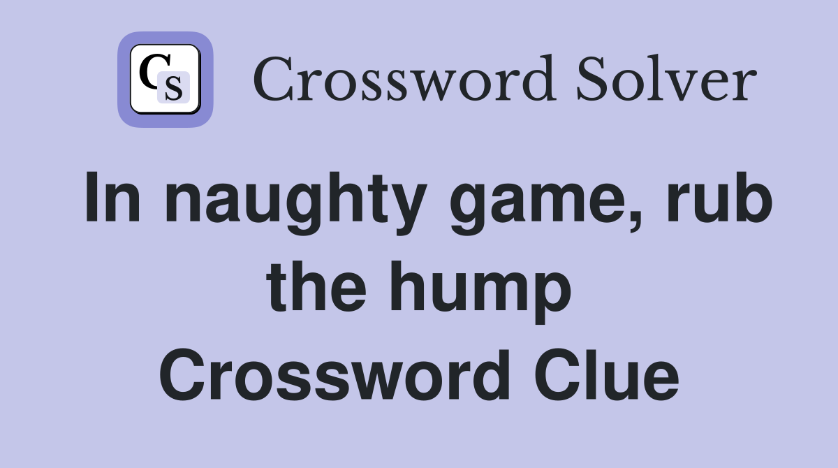 In naughty game, rub the hump Crossword Clue