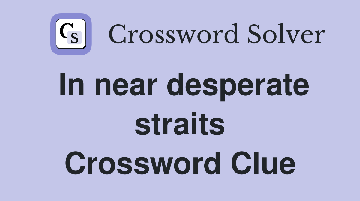 In near desperate straits Crossword Clue