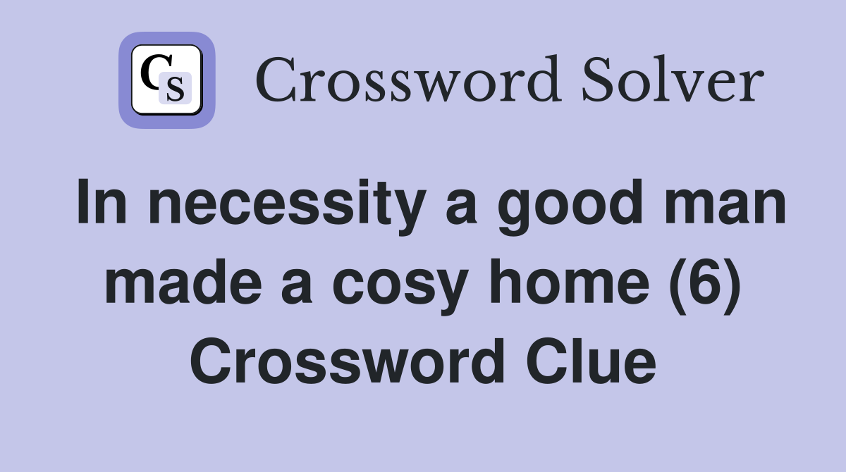 In necessity a good man made a cosy home (6) Crossword Clue