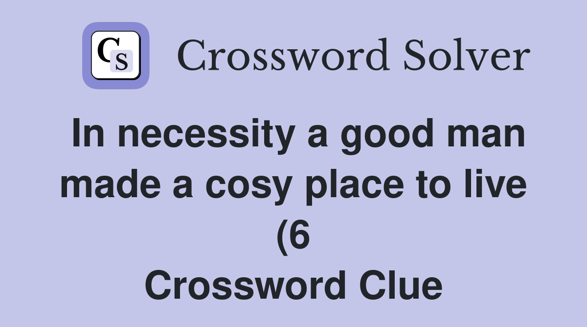 In necessity a good man made a cosy place to live (6) Crossword Clue In necessity a good man made a cosy place to live (6) Crossword Clue