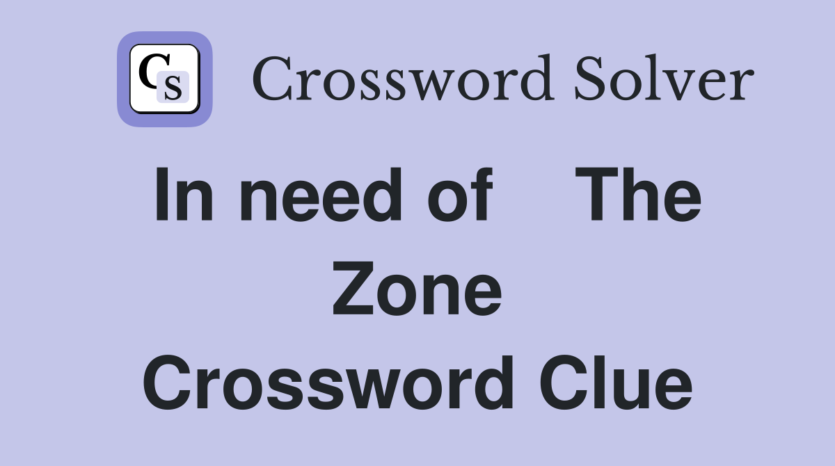 In need of    The Zone Crossword Clue