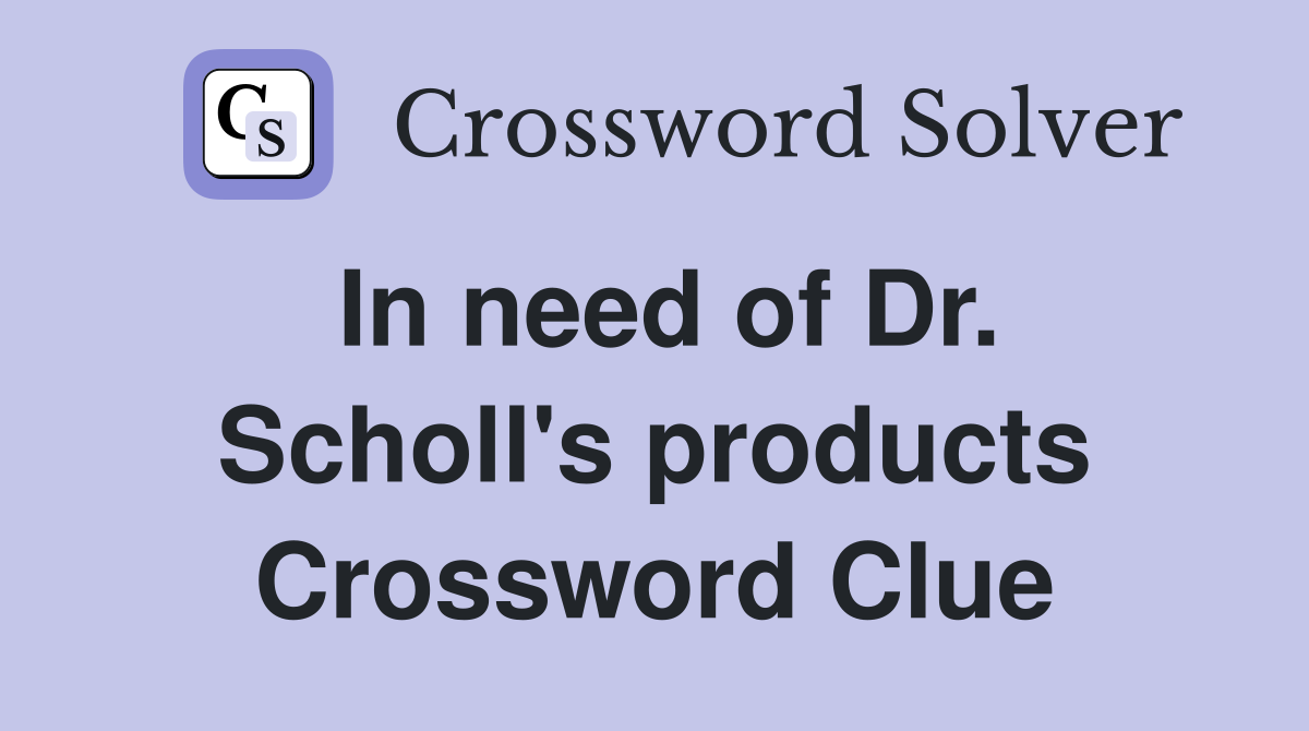 In need of Dr. Scholl's products Crossword Clue