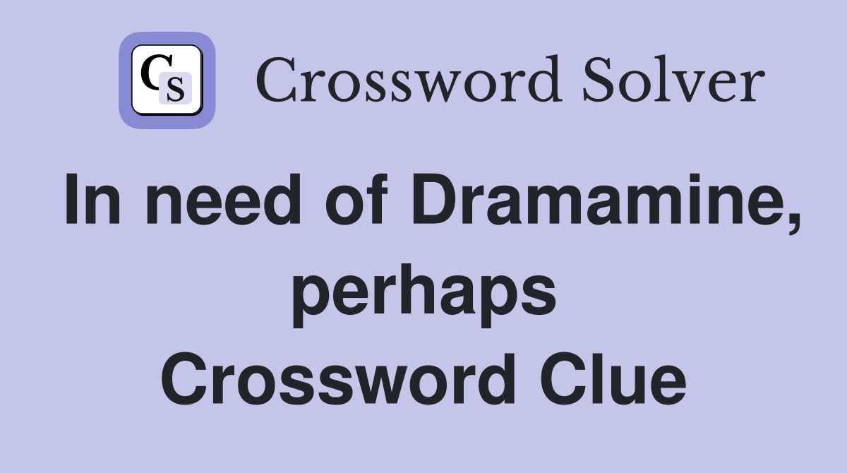 In need of Dramamine, perhaps Crossword Clue