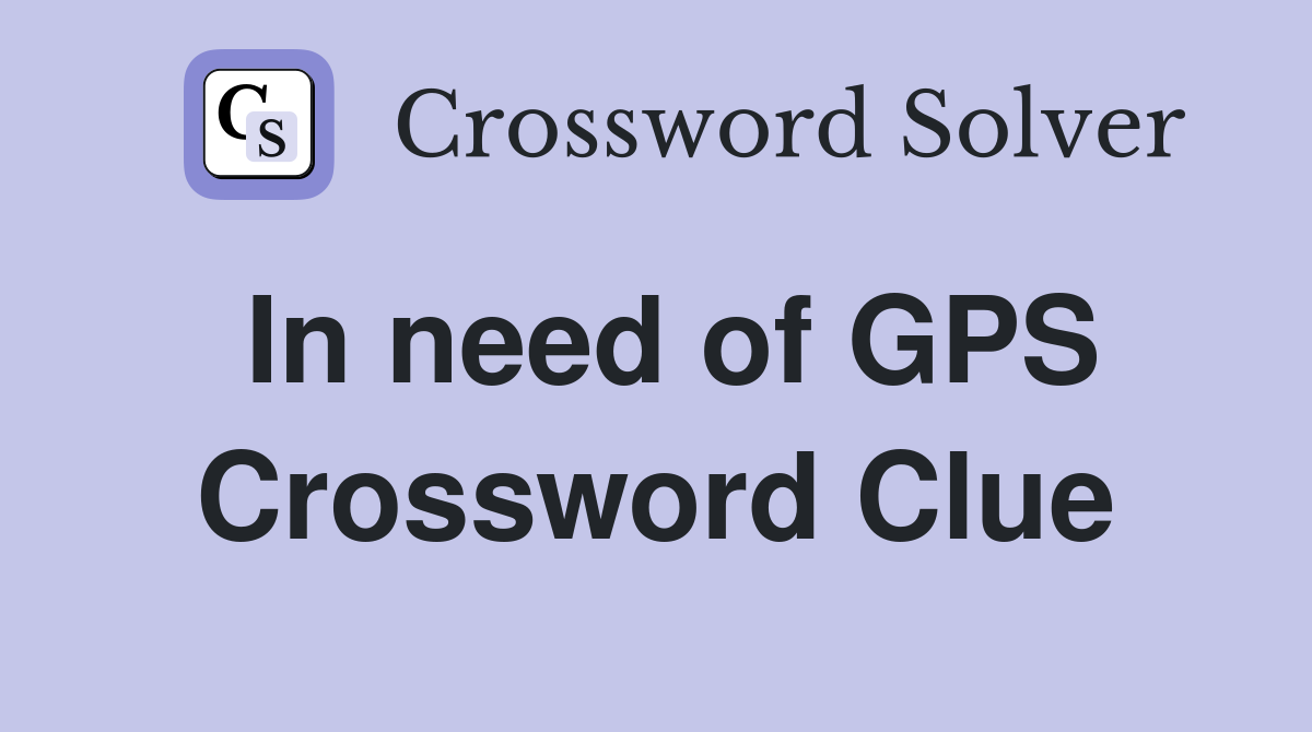 In need of GPS Crossword Clue