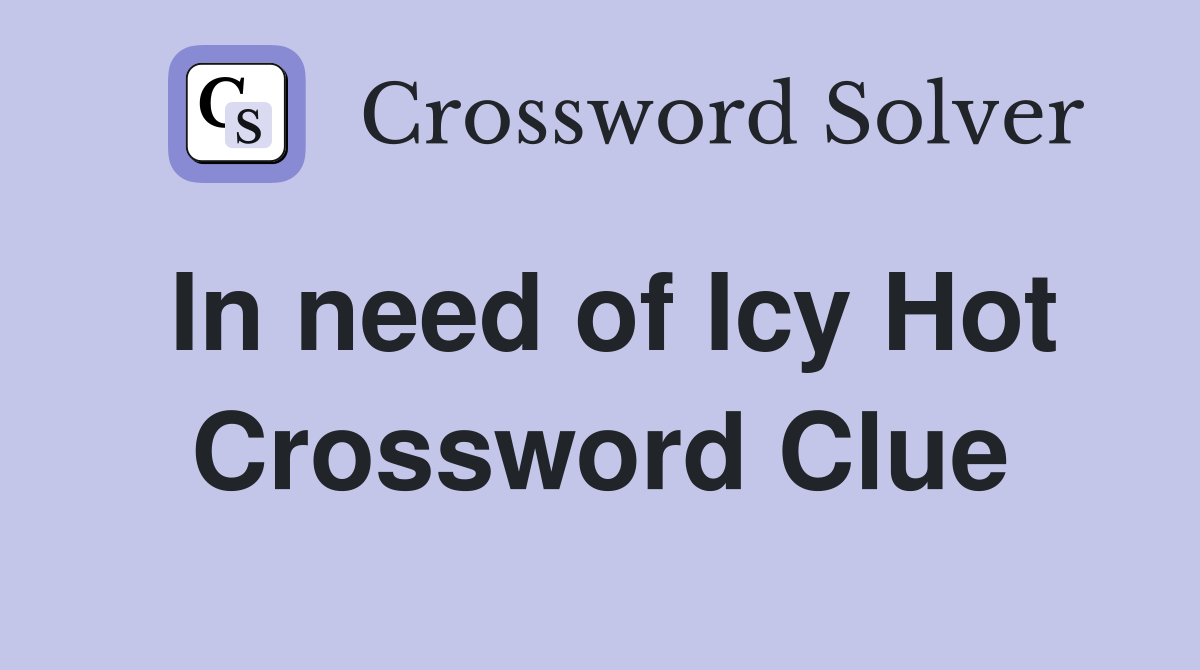 In need of Icy Hot Crossword Clue