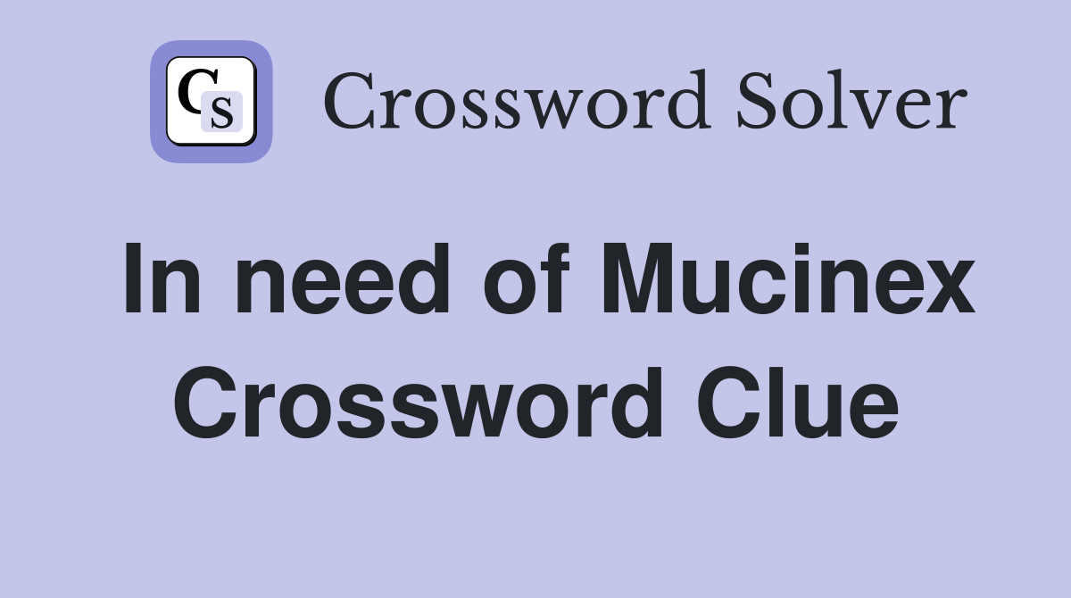 In need of Mucinex Crossword Clue