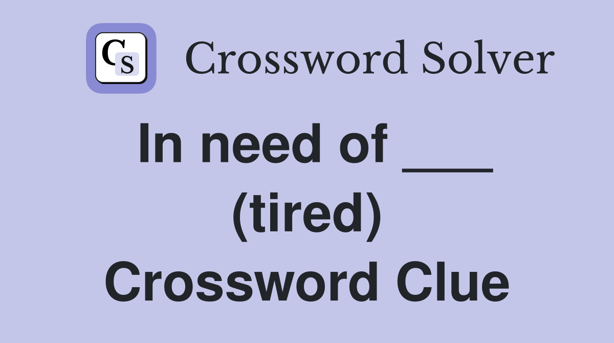 In need of ___ (tired) Crossword Clue