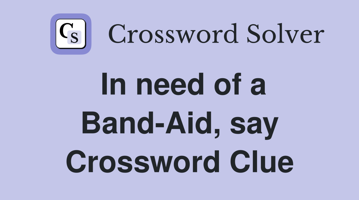 In need of a Band-Aid, say Crossword Clue