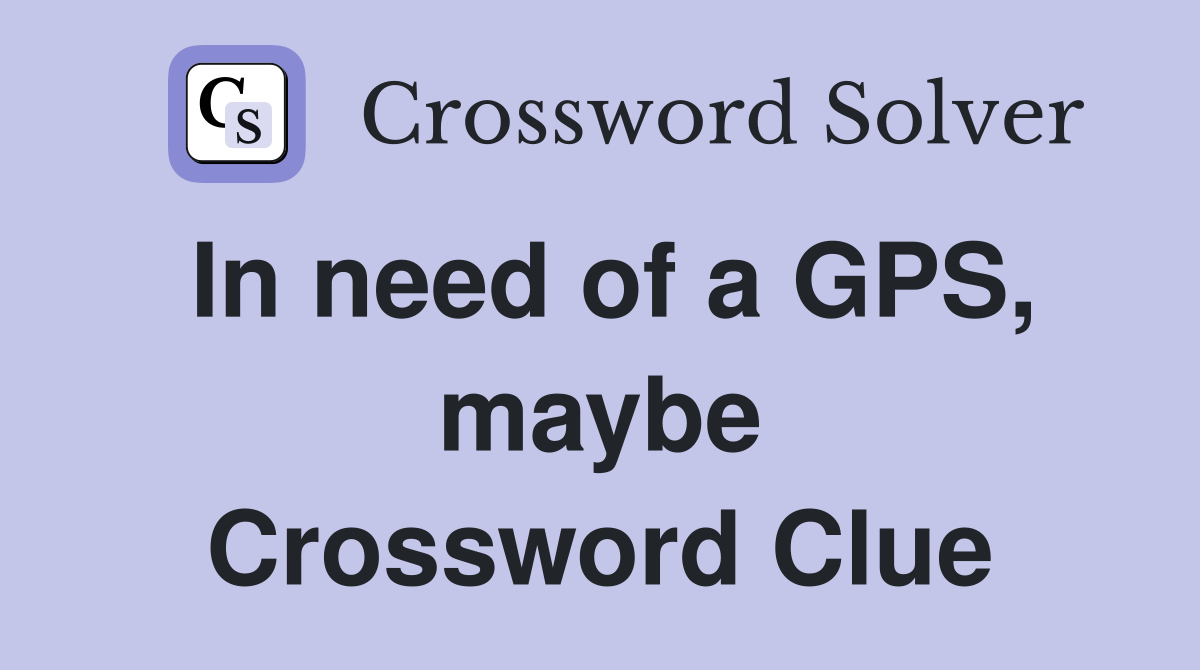 In need of a GPS, maybe Crossword Clue