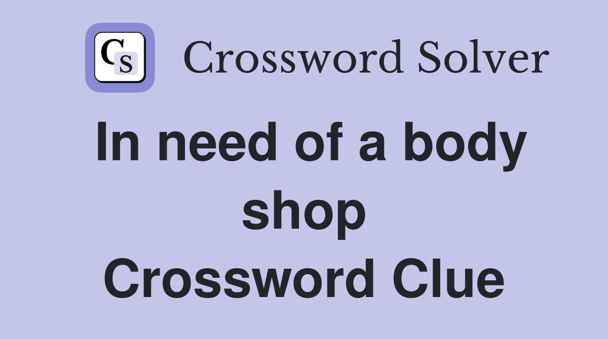 In need of a body shop Crossword Clue