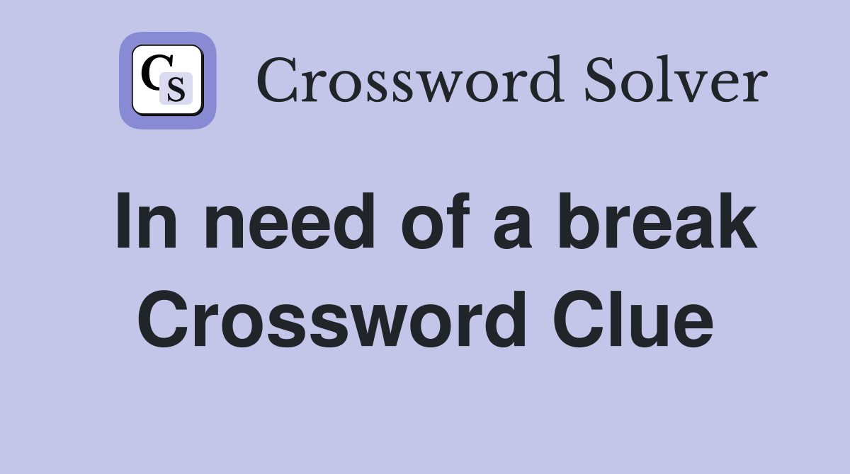 In need of a break Crossword Clue
