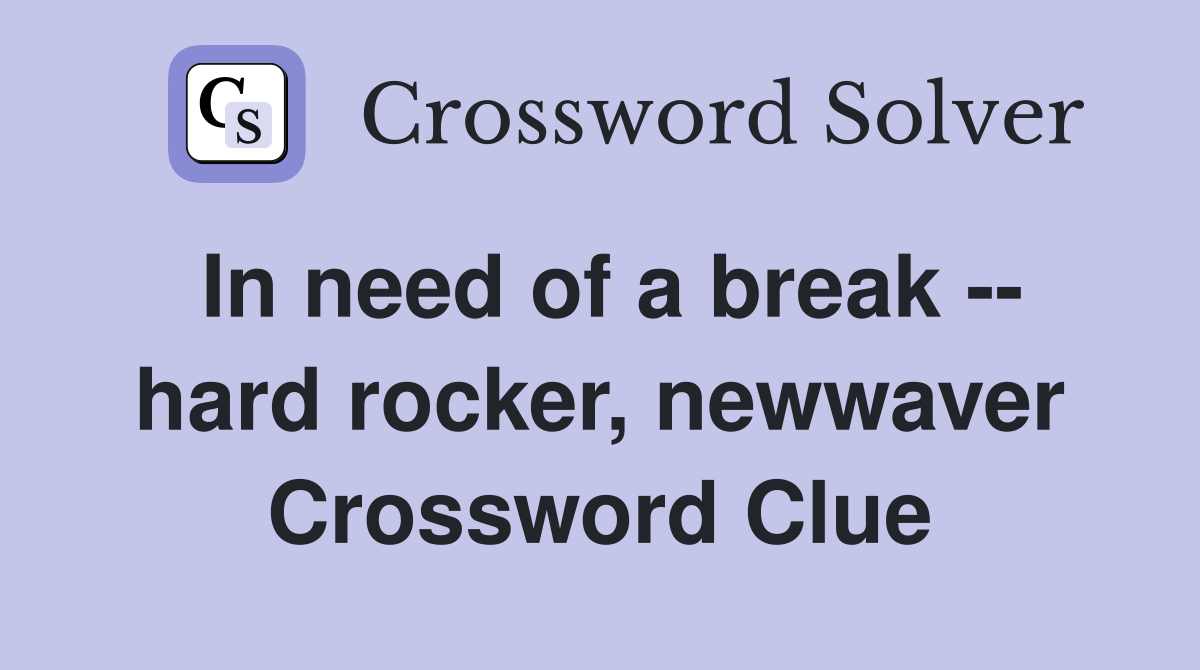 In need of a break -- hard rocker, newwaver Crossword Clue