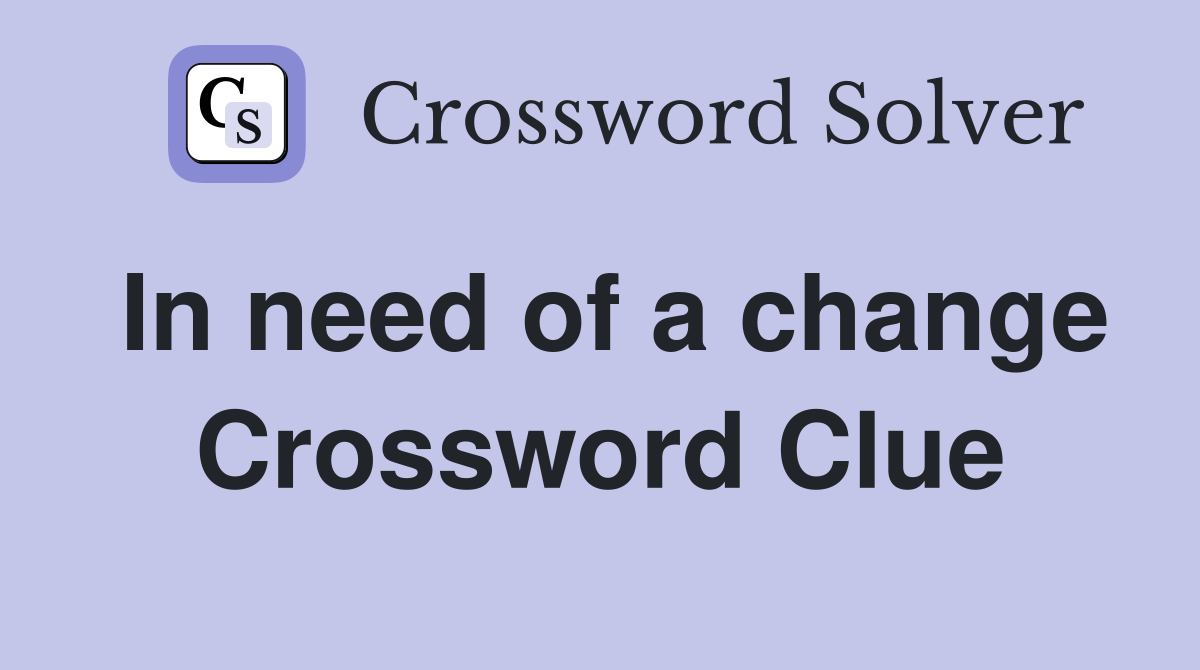 In need of a change Crossword Clue