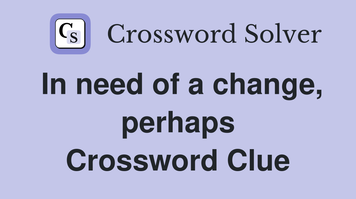 In need of a change, perhaps Crossword Clue