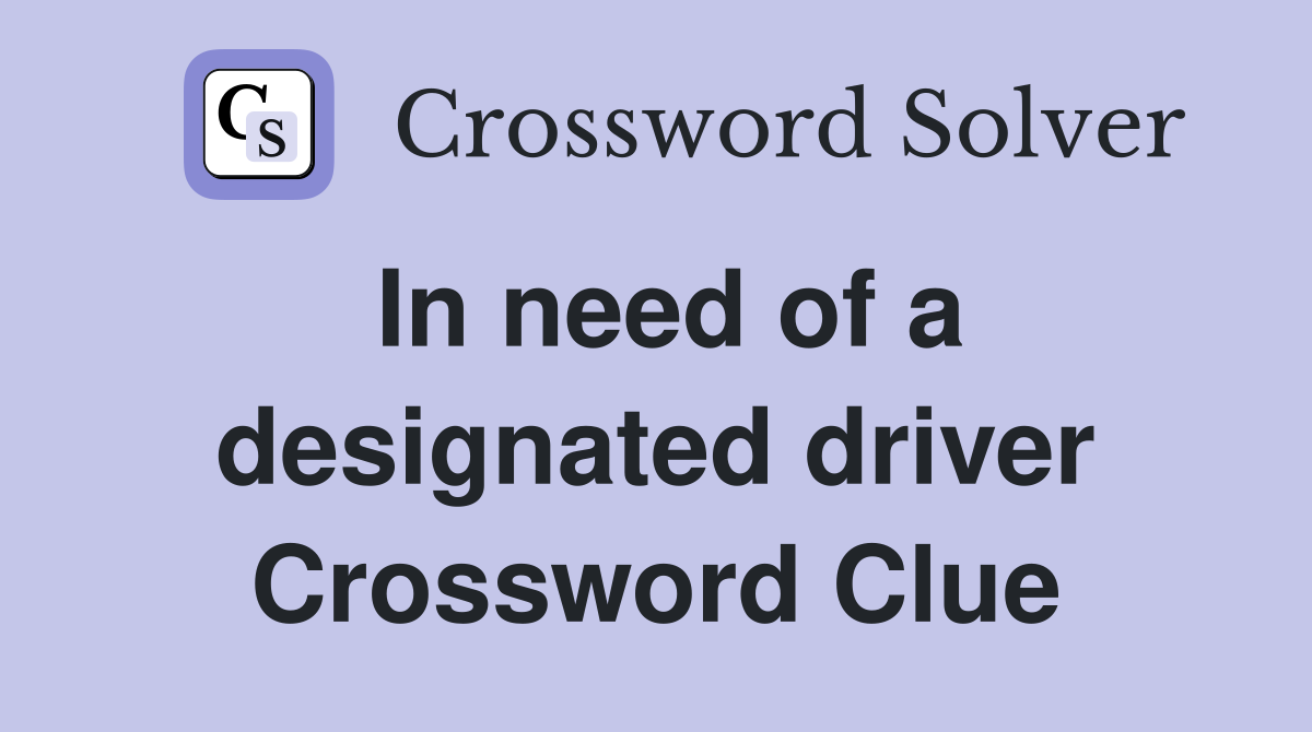 In need of a designated driver Crossword Clue