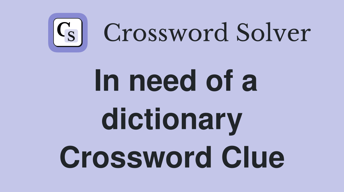 In need of a dictionary Crossword Clue