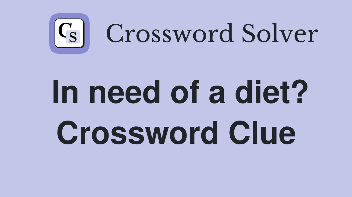 In need of a diet? Crossword Clue