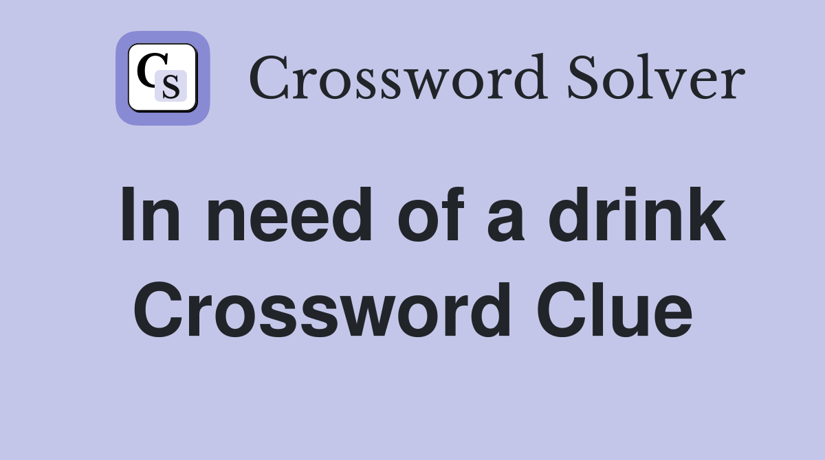 In need of a drink Crossword Clue