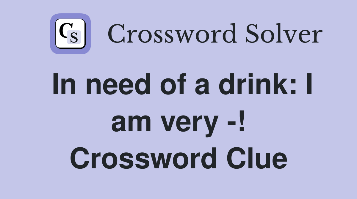 In need of a drink: I am very -! Crossword Clue