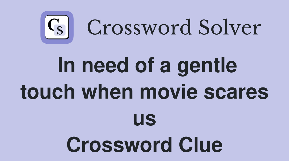In need of a gentle touch when movie scares us Crossword Clue