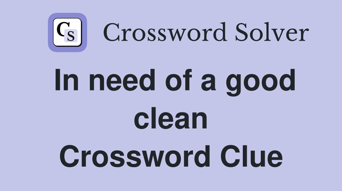 In need of a good clean Crossword Clue