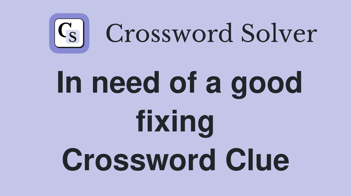 In need of a good fixing Crossword Clue