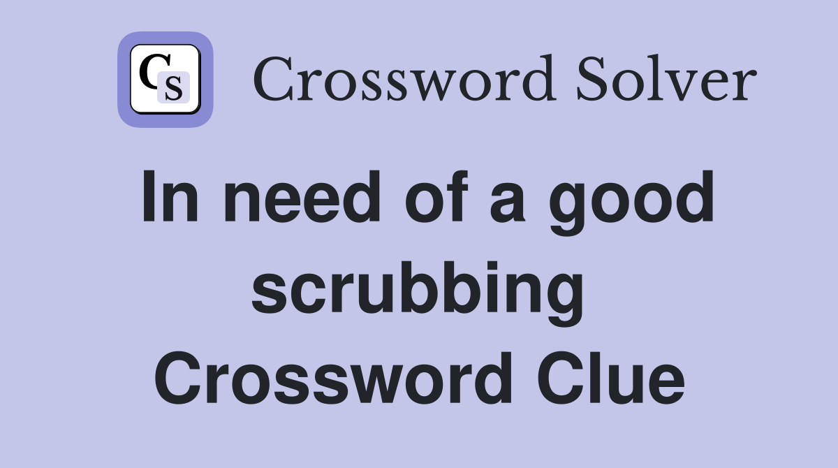 In need of a good scrubbing Crossword Clue