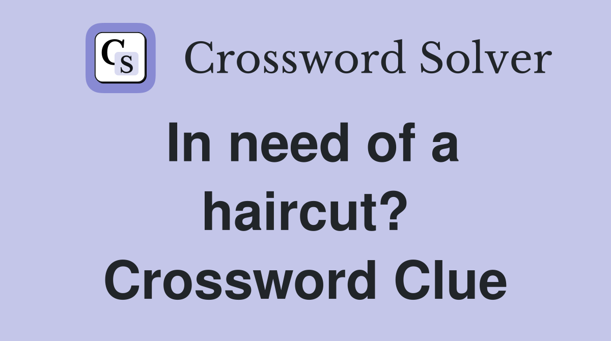 In need of a haircut? Crossword Clue