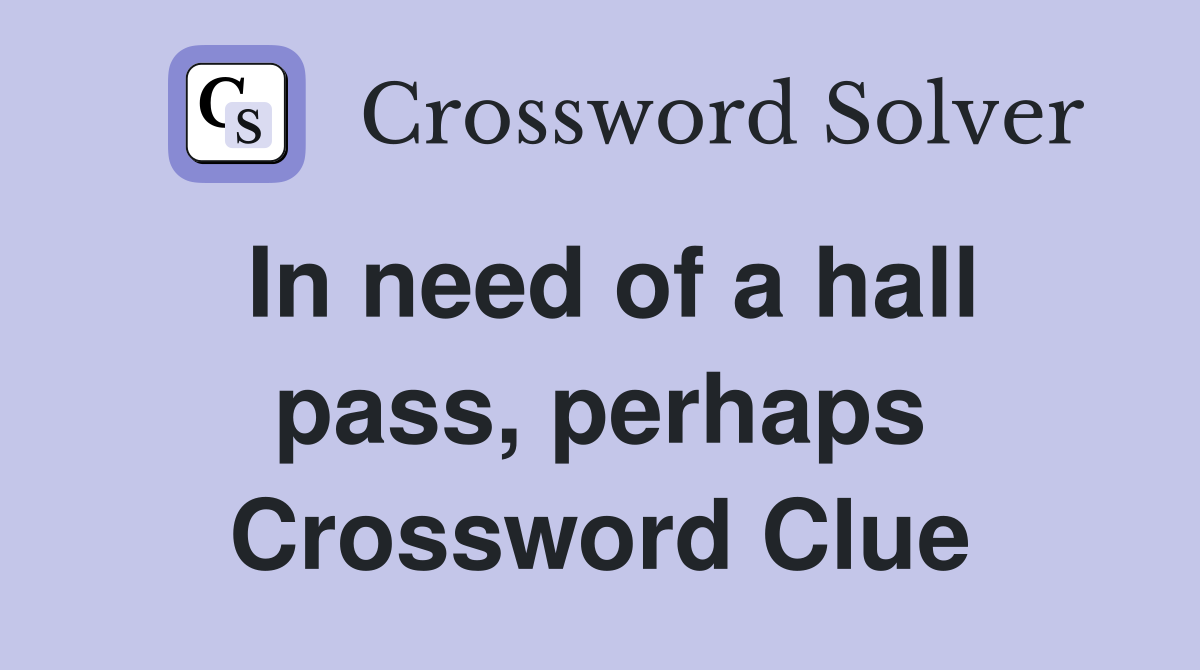 In need of a hall pass, perhaps Crossword Clue