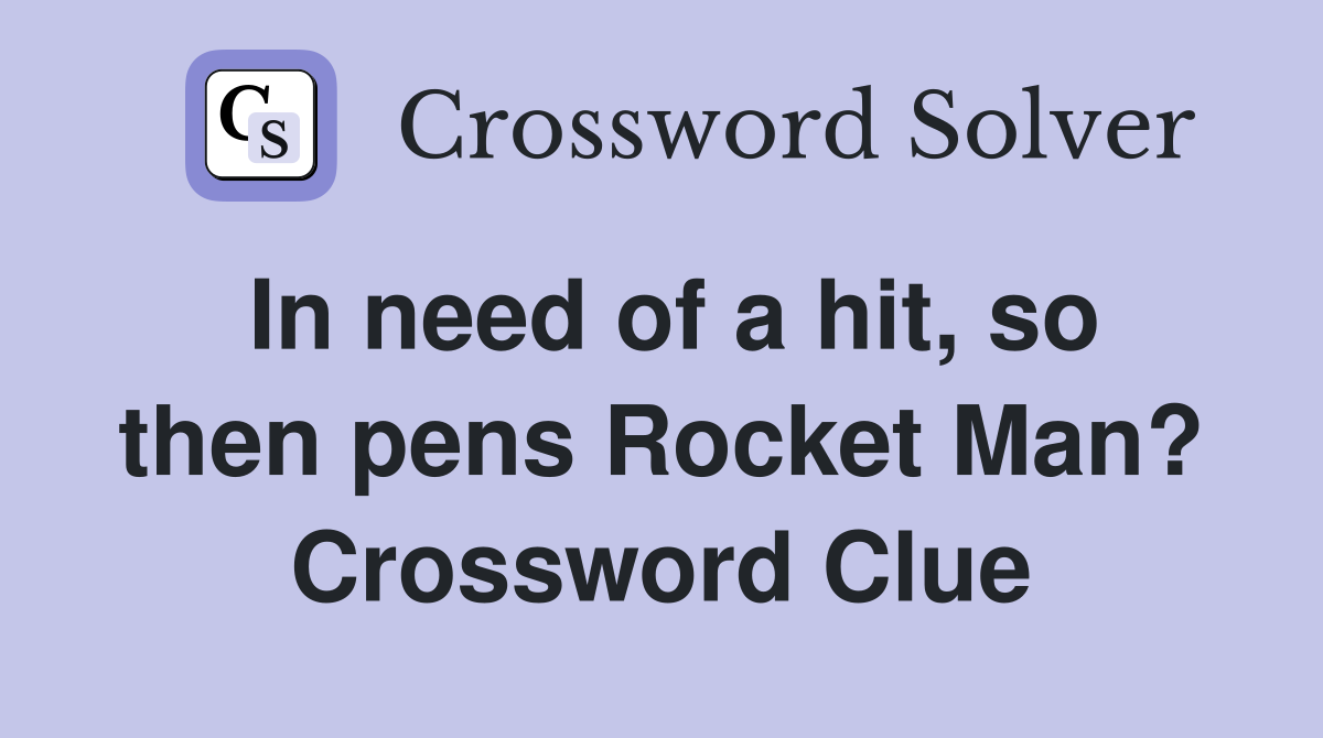 In need of a hit, so then pens Rocket Man? Crossword Clue