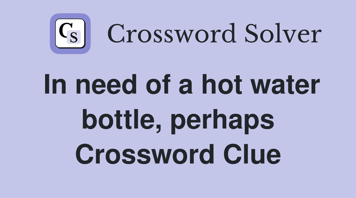 In need of a hot water bottle, perhaps Crossword Clue